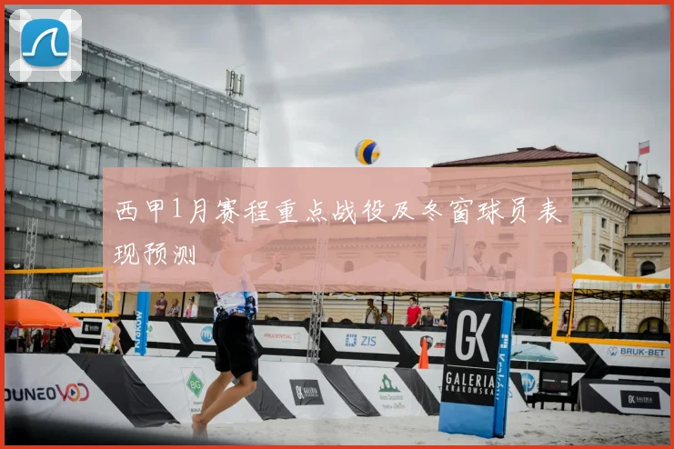 西甲1月赛程重点战役及冬窗球员表现预测