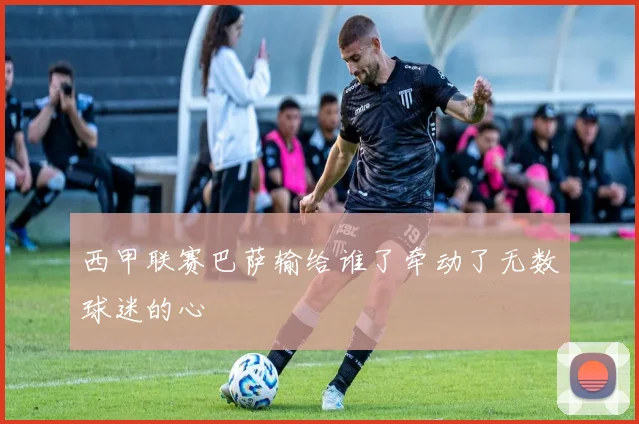 西甲联赛巴萨输给谁了牵动了无数球迷的心