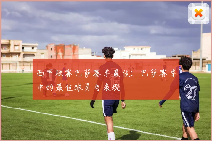 西甲联赛巴萨赛季最佳:巴萨赛季中的最佳球员与表现
