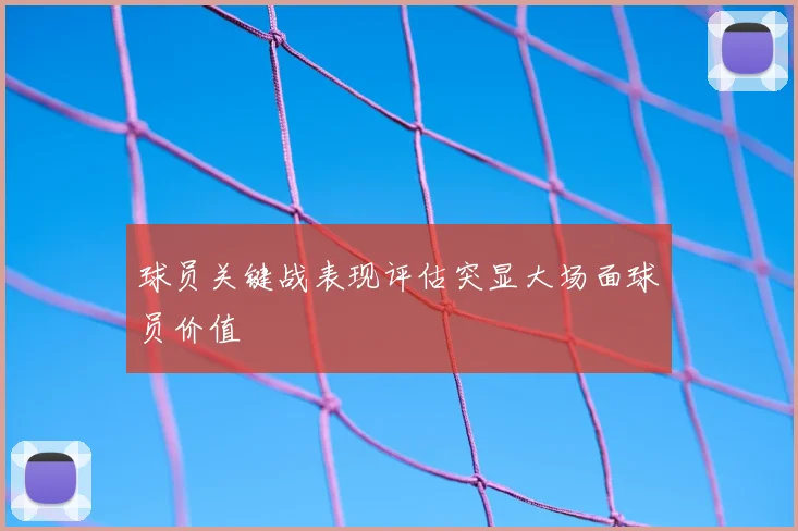 球员关键战表现评估突显大场面球员价值