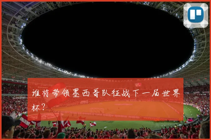 谁将带领墨西哥队征战下一届世界杯?