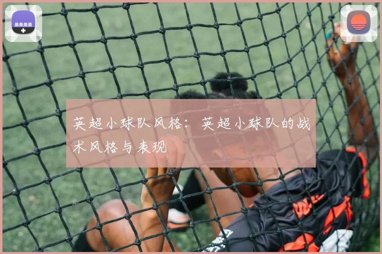 英超小球队风格：英超小球队的战术风格与表现